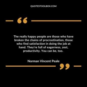 The really happy people are those who have broken the chains of procrastination, those who find satisfaction in doing the job at hand.