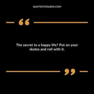 The secret to a happy life? Put on your skates and roll with it.