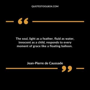 The soul, light as a feather, fluid as water, innocent as a child, responds to every moment of grace like a floating balloon.