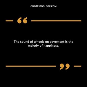 The sound of wheels on pavement is the melody of happiness.