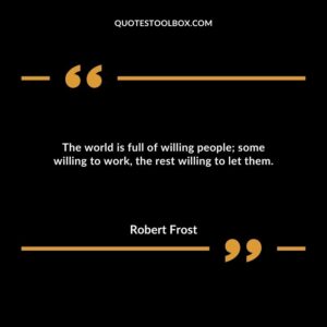 The world is full of willing people; some willing to work, the rest willing to let them.