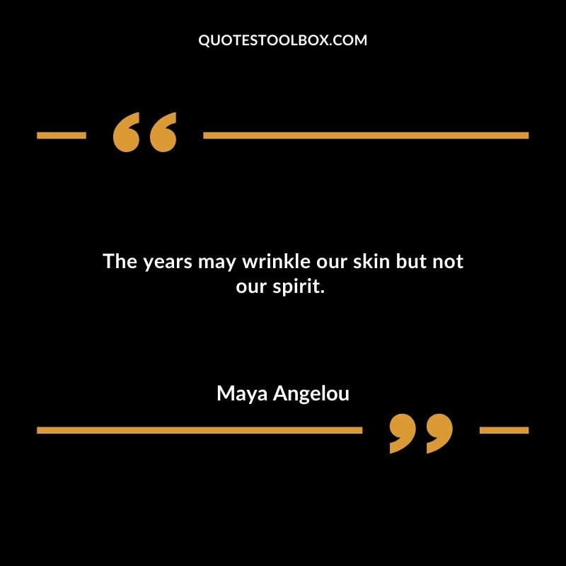 The years may wrinkle our skin but not our spirit.
