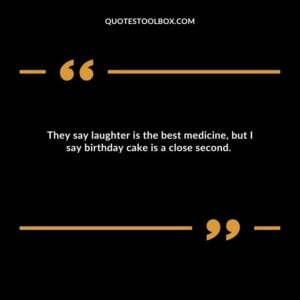 They say laughter is the best medicine, but I say birthday cake is a close second.