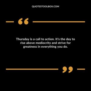 Thursday is a call to action. It’s the day to rise above mediocrity and strive for greatness in everything you do.