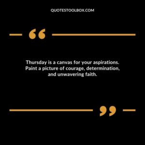 Thursday is a canvas for your aspirations. Paint a picture of courage, determination, and unwavering faith.