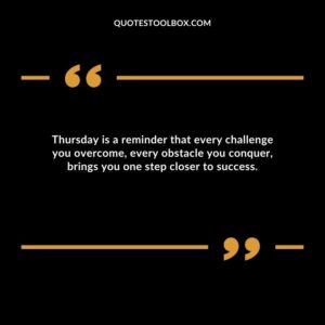 Thursday is a reminder that every challenge you overcome, every obstacle you conquer, brings you one step closer to success.