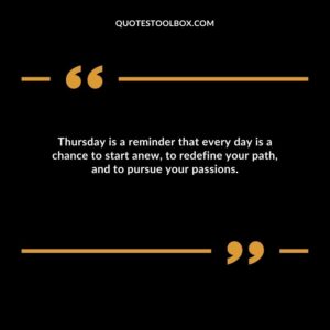 Thursday is a reminder that every day is a chance to start anew, to redefine your path, and to pursue your passions.