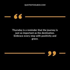 Thursday is a reminder that the journey is just as important as the destination. Embrace every step with positivity and grace.