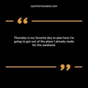 Thursday is my favorite day to plan how I’m going to get out of the plans I already made for the weekend.
