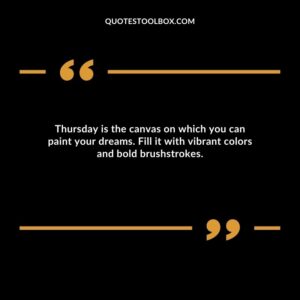 Thursday is the canvas on which you can paint your dreams. Fill it with vibrant colors and bold brushstrokes.