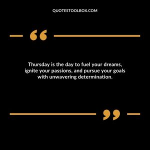 Thursday is the day to fuel your dreams, ignite your passions, and pursue your goals with unwavering determination.