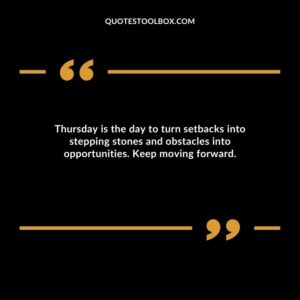 Thursday is the day to turn setbacks into stepping stones and obstacles into opportunities. Keep moving forward.