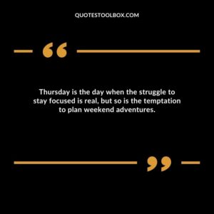 Thursday is the day when the struggle to stay focused is real, but so is the temptation to plan weekend adventures.