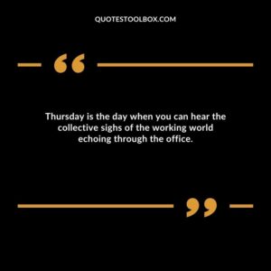Thursday is the day when you can hear the collective sighs of the working world echoing through the office.