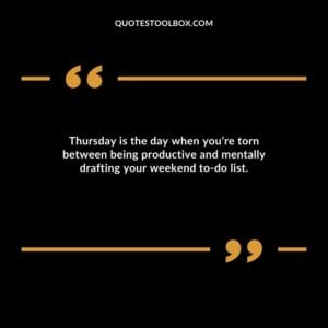 Thursday is the day when you’re torn between being productive and mentally drafting your weekend to do list.