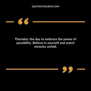 Thursday: the day to embrace the power of possibility. Believe in yourself and watch miracles unfold.