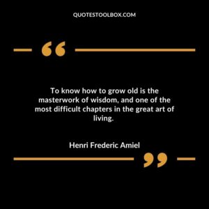 To know how to grow old is the masterwork of wisdom and one of the most difficult chapters in the great art of living.