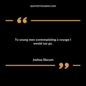 To young men contemplating a voyage I would say go.