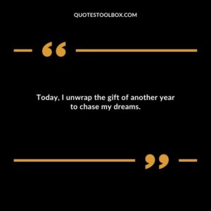 Today I unwrap the gift of another year to chase my dreams.