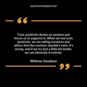 Toxic positivity denies an emotion and forces us to suppress it. When we use toxic positivity,