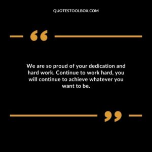 We are so proud of your dedication and hard work. Continue to work hard you will continue to achieve whatever you want to be.