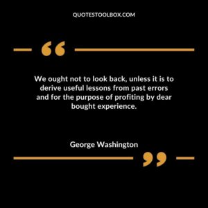 We ought not to look back unless it is to derive useful lessons from past errors and for the purpose of profiting by dear bought experience.