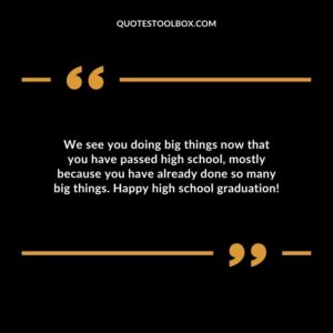 We see you doing big things now that you have passed high school mostly because you have already done so many big things. Happy high school graduation