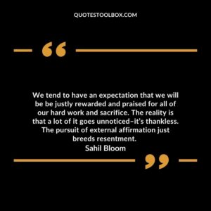 We tend to have an expectation that we will be be justly rewarded and praised for all of our hard work and sacrifice.