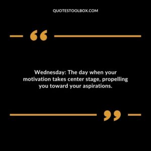Wednesday: The day when your motivation takes center stage, propelling you toward your aspirations.