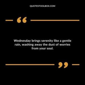 Wednesday brings serenity like a gentle rain, washing away the dust of worries from your soul.