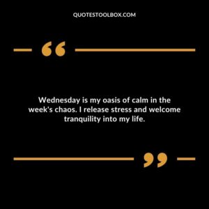 Wednesday is my oasis of calm in the week's chaos. I release stress and welcome tranquility into my life.