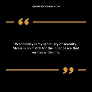 Wednesday is my sanctuary of serenity. Stress is no match for the inner peace that resides within me.