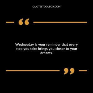 Wednesday is your reminder that every step you take brings you closer to your dreams.
