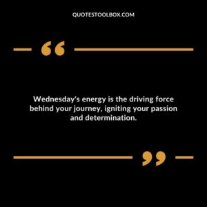 Wednesday's energy is the driving force behind your journey, igniting your passion and determination.