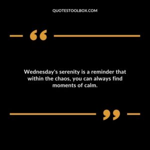 Wednesday's serenity is a reminder that within the chaos, you can always find moments of calm.