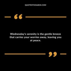 Wednesday's serenity is the gentle breeze that carries your worries away, leaving you at peace.