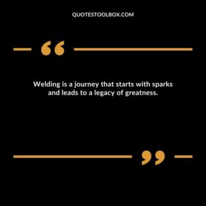 Welding is a journey that starts with sparks and leads to a legacy of greatness.