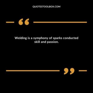 Welding is a symphony of sparks conducted skill and passion.