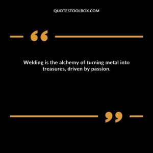 Welding is the alchemy of turning metal into treasures, driven by passion.