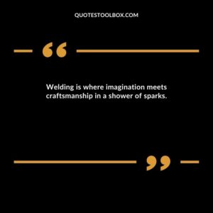 Welding is where imagination meets craftsmanship in a shower of sparks.