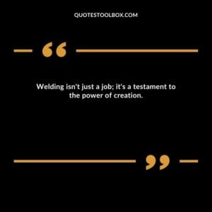 Welding isn't just a job; it's a testament to the power of creation.