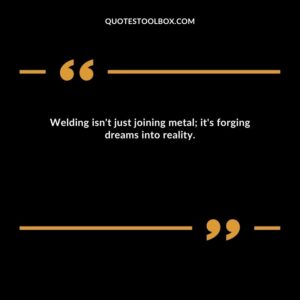 Welding isn't just joining metal; it's forging dreams into reality.