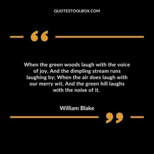When the green woods laugh with the voice of joy, And the dimpling stream runs laughing by When the air does laugh with our merry wit, And the green hill laughs with the noise of it.