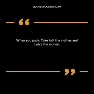 When you pack: Take half the clothes and twice the money.