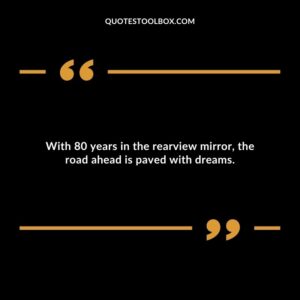 With 80 years in the rearview mirror, the road ahead is paved with dreams.