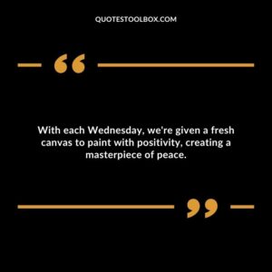 With each Wednesday, we're given a fresh canvas to paint with positivity, creating a masterpiece of peace.