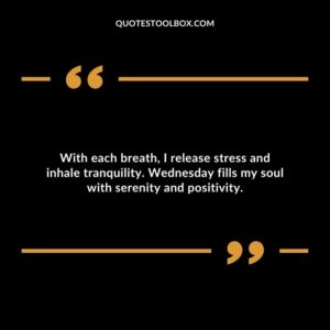 With each breath, I release stress and inhale tranquility. Wednesday fills my soul with serenity and positivity.