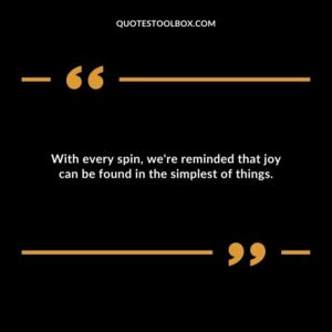 With every spin, we're reminded that joy can be found in the simplest of things.