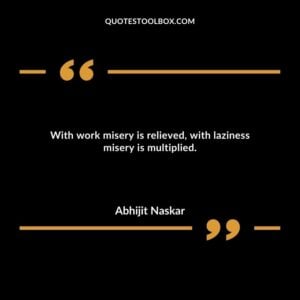 With work misery is relieved, with laziness misery is multiplied.