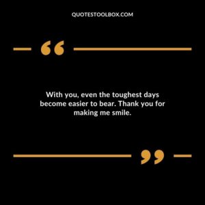 With you even the toughest days become easier to bear. Thank you for making me smile.